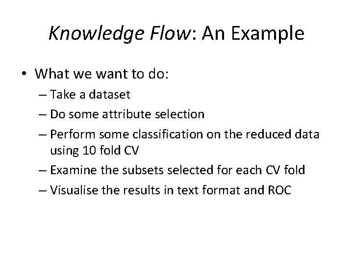 Knowledge Flow: An Example • What we want to do: – Take a dataset