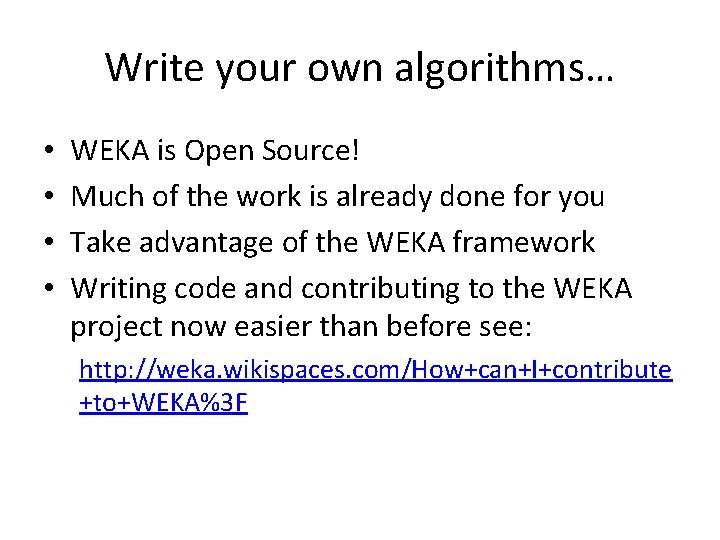 Write your own algorithms… • • WEKA is Open Source! Much of the work