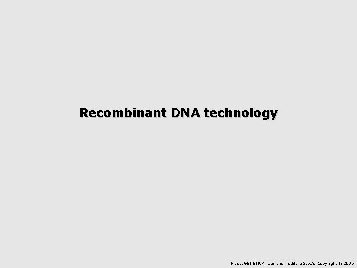 Recombinant DNA technology Pierce, GENETICA, Zanichelli editore S. p. A. Copyright © 2005 