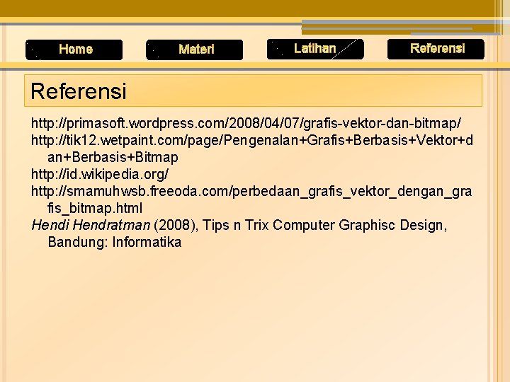 Home Materi Latihan Referensi http: //primasoft. wordpress. com/2008/04/07/grafis-vektor-dan-bitmap/ http: //tik 12. wetpaint. com/page/Pengenalan+Grafis+Berbasis+Vektor+d an+Berbasis+Bitmap