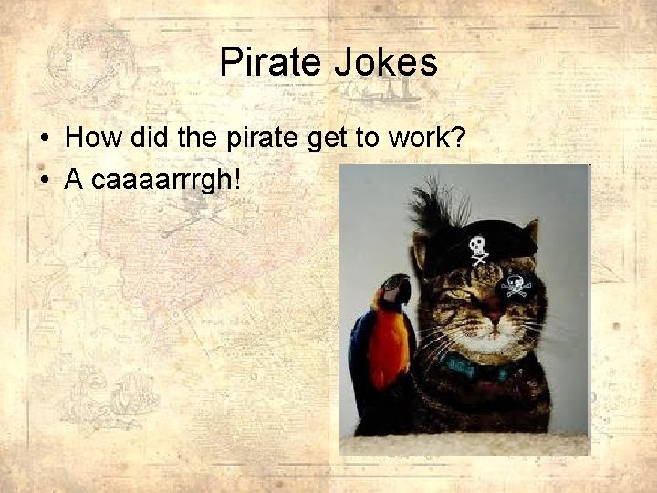 Pirate Jokes • How did the pirate get to work? • A caaaarrrgh! 