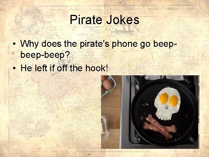 Pirate Jokes • Why does the pirate's phone go beep-beep? • He left if