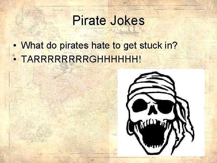 Pirate Jokes • What do pirates hate to get stuck in? • TARRRRGHHHHHH! 