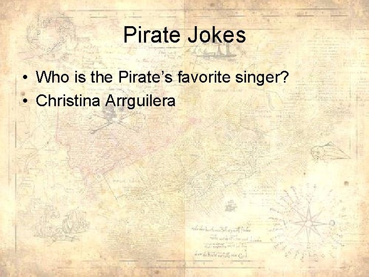 Pirate Jokes • Who is the Pirate’s favorite singer? • Christina Arrguilera 