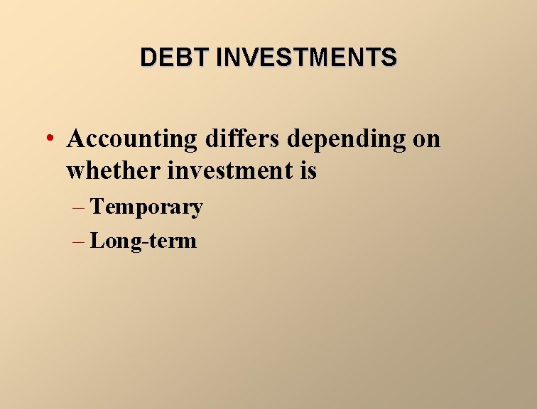 DEBT INVESTMENTS • Accounting differs depending on whether investment is – Temporary – Long-term