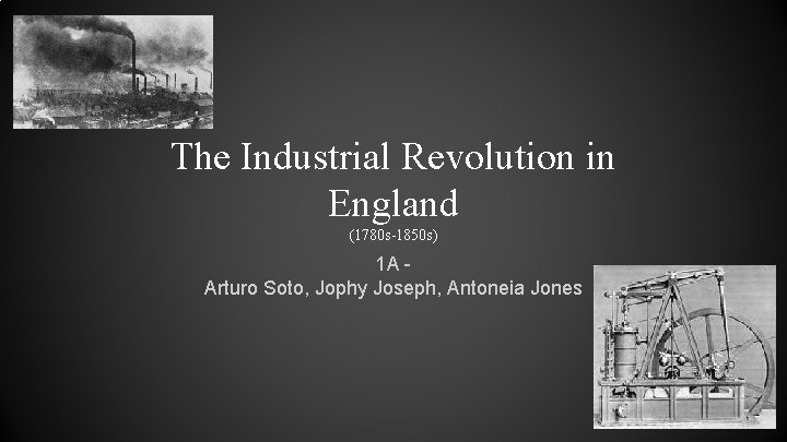 The Industrial Revolution in England (1780 s-1850 s) 1 A Arturo Soto, Jophy Joseph,