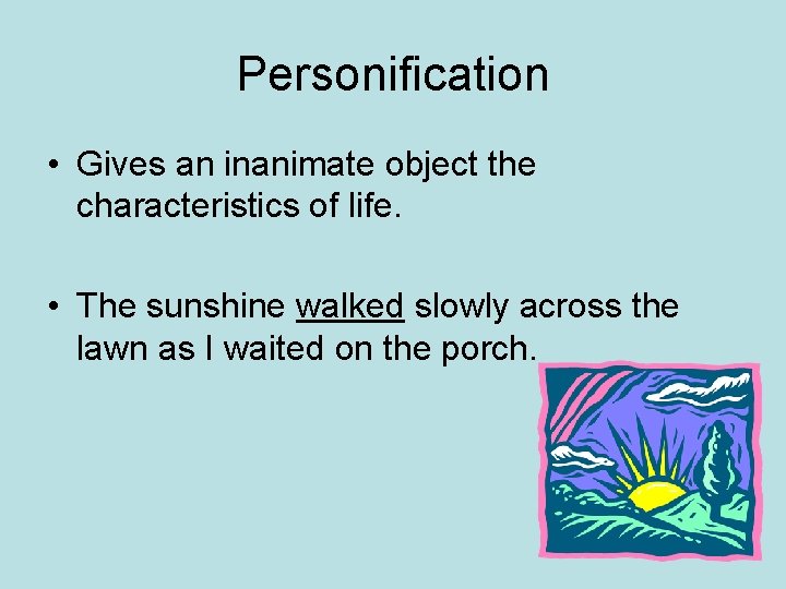 Personification • Gives an inanimate object the characteristics of life. • The sunshine walked