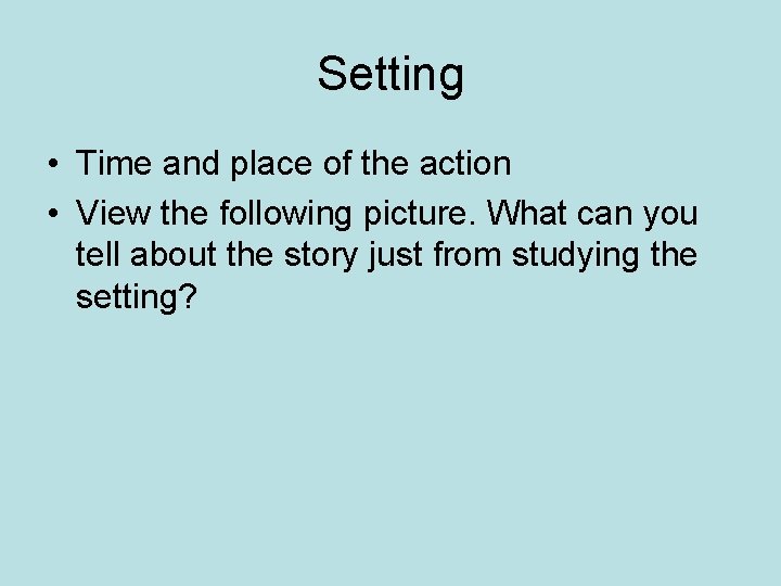 Setting • Time and place of the action • View the following picture. What