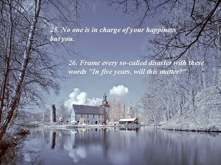 25. No one is in charge of your happiness but you. 26. Frame every