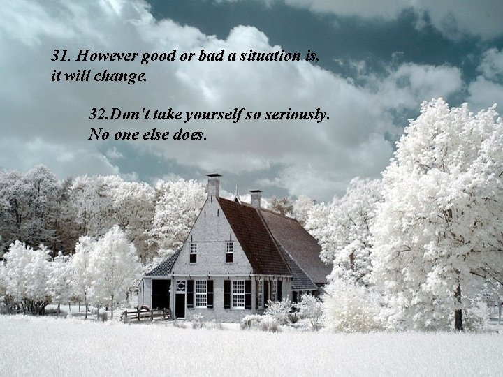31. However good or bad a situation is, it will change. 32. Don't take