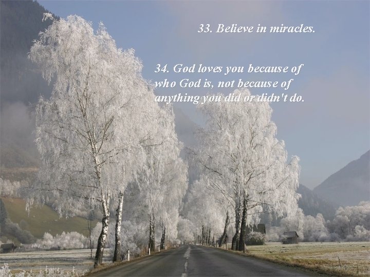 33. Believe in miracles. 34. God loves you because of who God is, not