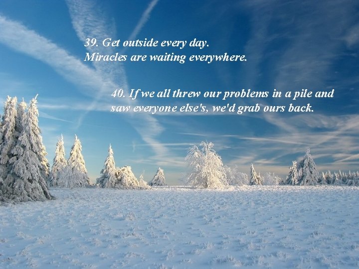 39. Get outside every day. Miracles are waiting everywhere. 40. If we all threw