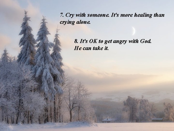 7. Cry with someone. It's more healing than crying alone. 8. It's OK to