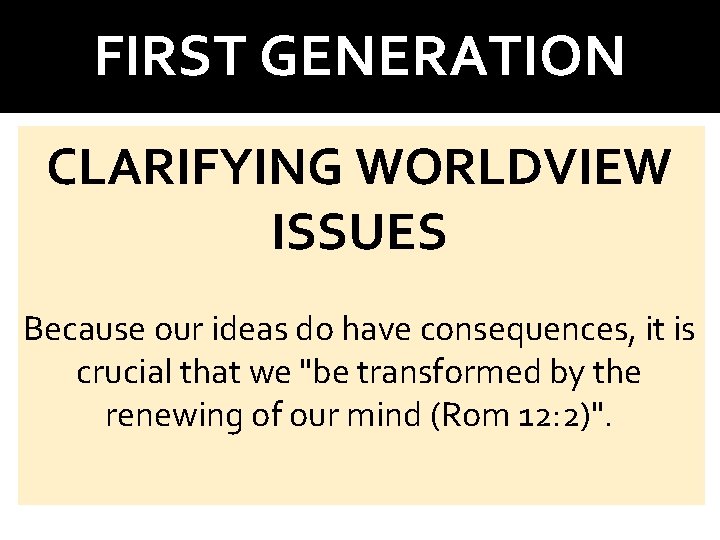 FIRST GENERATION CLARIFYING WORLDVIEW ISSUES Because our ideas do have consequences, it is crucial