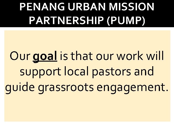 PENANG URBAN MISSION PARTNERSHIP (PUMP) Our goal is that our work will support local