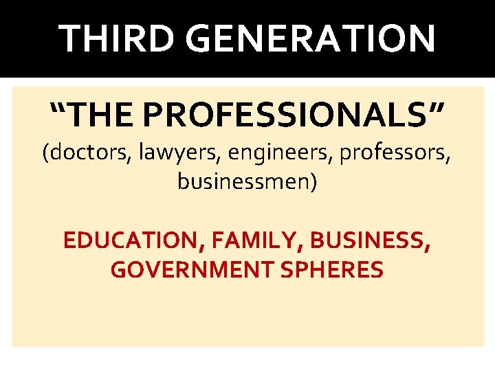 THIRD GENERATION “THE PROFESSIONALS” (doctors, lawyers, engineers, professors, businessmen) EDUCATION, FAMILY, BUSINESS, GOVERNMENT SPHERES