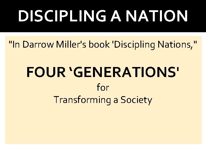 DISCIPLING A NATION "In Darrow Miller's book 'Discipling Nations, " FOUR ‘GENERATIONS' for Transforming