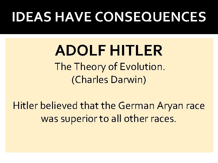 IDEAS HAVE CONSEQUENCES ADOLF HITLER Theory of Evolution. (Charles Darwin) Hitler believed that the