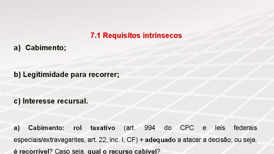 7. 1 Requisitos intrínsecos a) Cabimento; b) Legitimidade para recorrer; c) Interesse recursal. a)