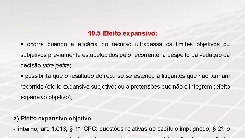 10. 5 Efeito expansivo: § ocorre quando a eficácia do recurso ultrapassa os limites