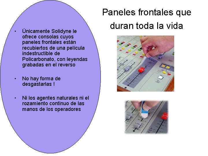 • Únicamente Solidyne le ofrece consolas cuyos paneles frontales están recubiertos de una • Únicamente Solidyne le ofrece consolas cuyos paneles frontales están recubiertos de una