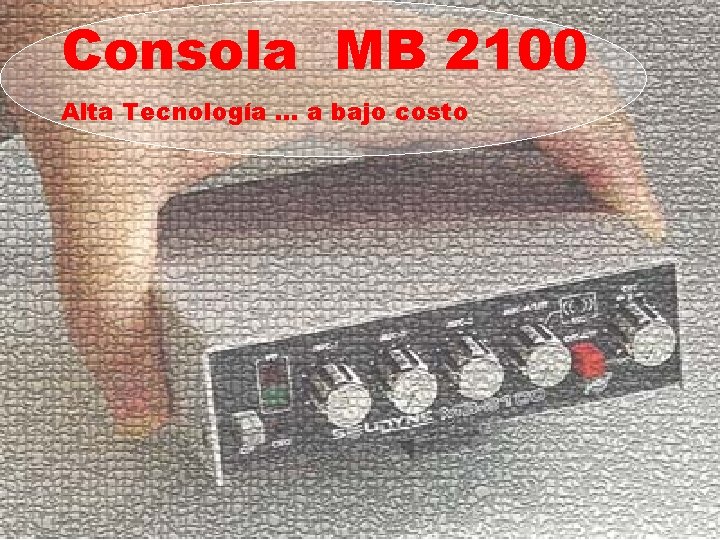 Consola MB 2100 Alta Tecnología … a bajo costo Consola MB 2100 Alta Tecnología … a bajo costo