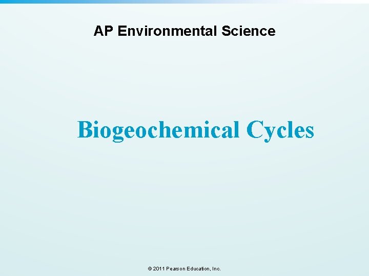 AP Environmental Science Biogeochemical Cycles © 2011 Pearson Education, Inc. 