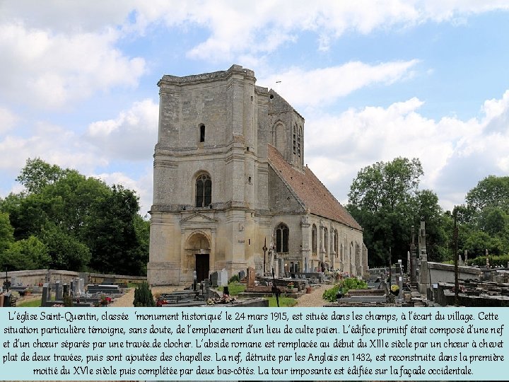 L’église Saint-Quentin, classée ‘monument historique’ le 24 mars 1915, est située dans les champs,