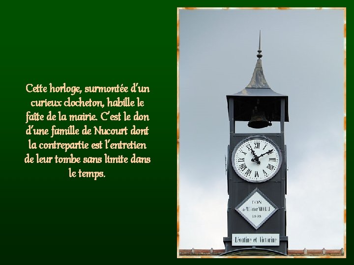 Cette horloge, surmontée d’un curieux clocheton, habille le faîte de la mairie. C’est le