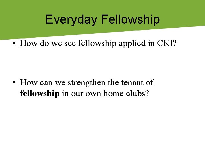 Everyday Fellowship • How do we see fellowship applied in CKI? • How can