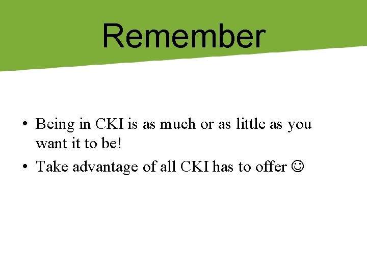 Remember • Being in CKI is as much or as little as you want