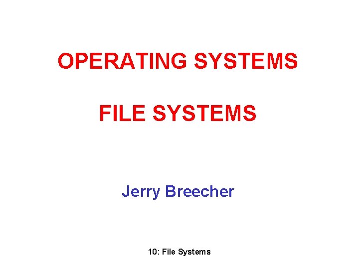 OPERATING SYSTEMS FILE SYSTEMS Jerry Breecher 10: File Systems 