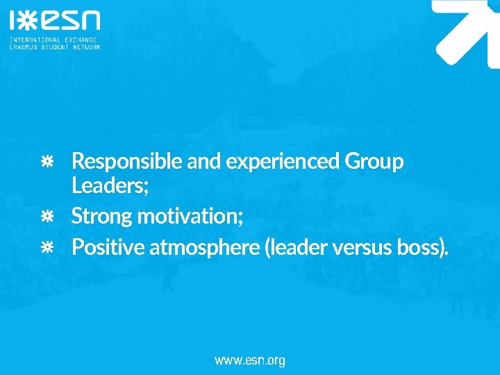 Responsible and experienced Group Leaders; Strong motivation; Positive atmosphere (leader versus boss). www. esn.