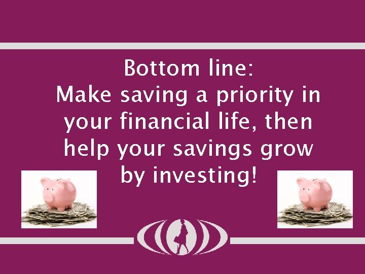 Bottom line: Make saving a priority in your financial life, then help your savings