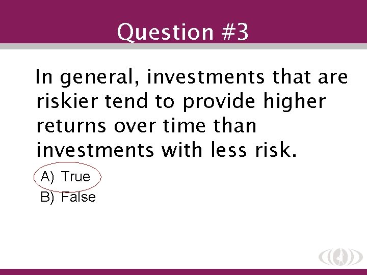 Question #3 In general, investments that are riskier tend to provide higher returns over