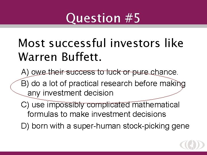 Question #5 Most successful investors like Warren Buffett. A) owe their success to luck