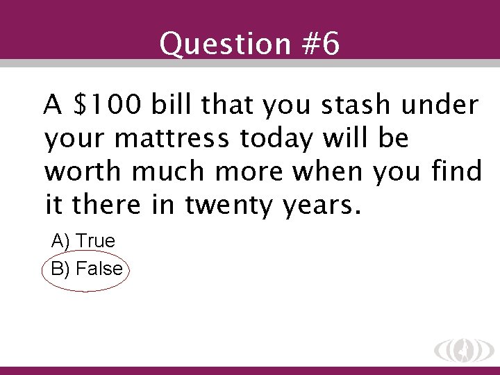Question #6 A $100 bill that you stash under your mattress today will be