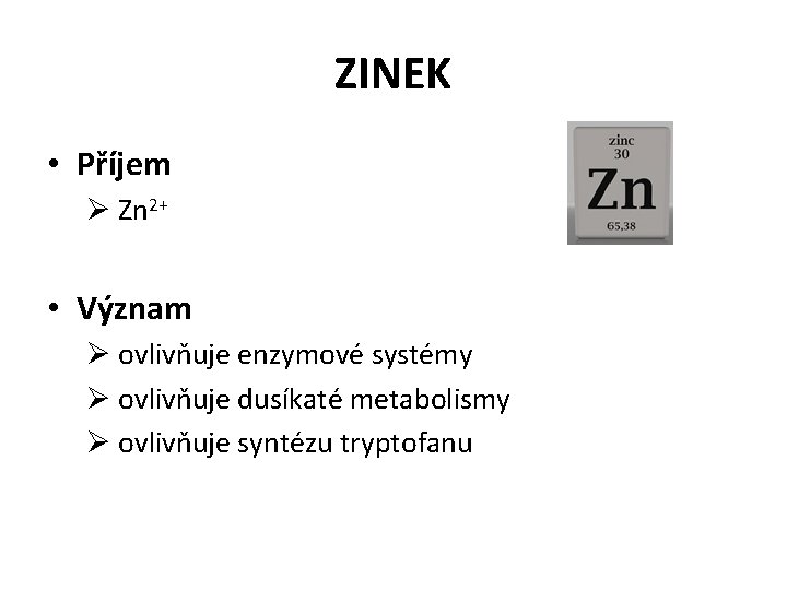 ZINEK • Příjem Ø Zn 2+ • Význam Ø ovlivňuje enzymové systémy Ø ovlivňuje