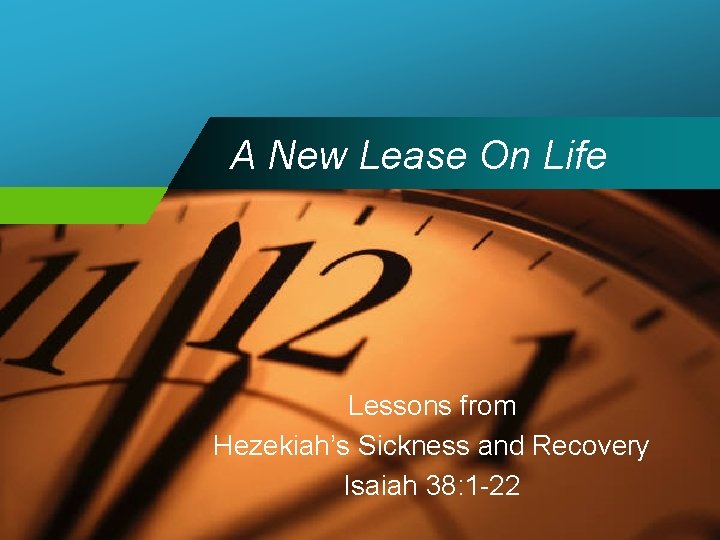 A New Lease On Life Lessons from Hezekiah’s Sickness and Recovery Isaiah 38: 1