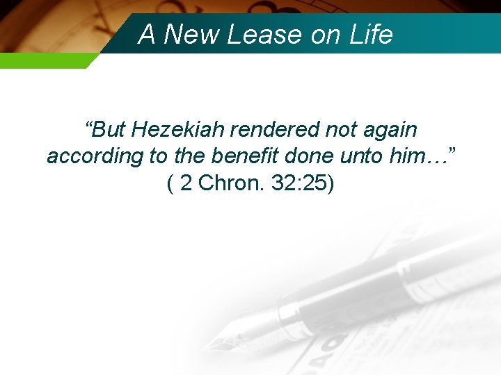 A New Lease on Life “But Hezekiah rendered not again according to the benefit