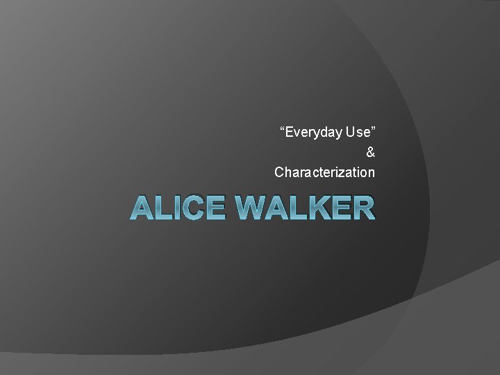 “Everyday Use” & Characterization ALICE WALKER 