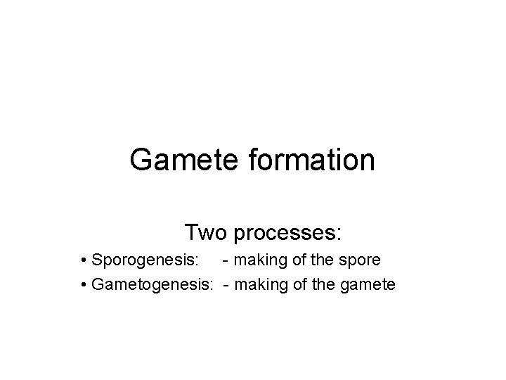 Gamete formation Two processes: • Sporogenesis: - making of the spore • Gametogenesis: - Gamete formation Two processes: • Sporogenesis: - making of the spore • Gametogenesis: -