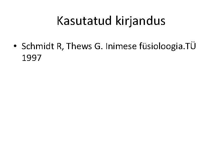 Kasutatud kirjandus • Schmidt R, Thews G. Inimese füsioloogia. TÜ 1997 