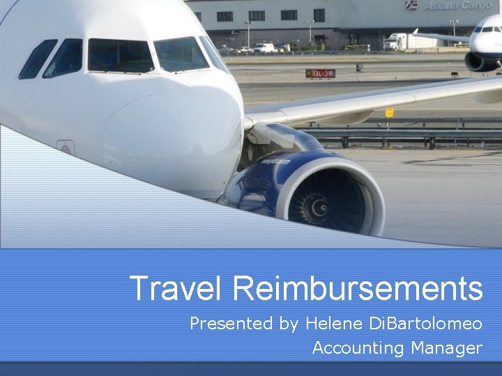 Travel Reimbursements Presented by Helene Di. Bartolomeo Accounting Manager 