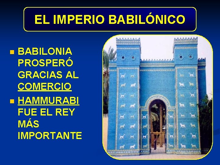 EL IMPERIO BABILÓNICO n n BABILONIA PROSPERÓ GRACIAS AL COMERCIO HAMMURABI FUE EL REY