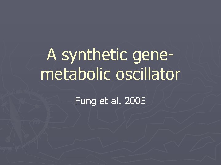 A synthetic genemetabolic oscillator Fung et al. 2005 