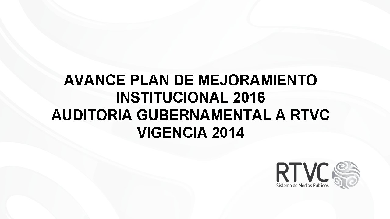 AVANCE PLAN DE MEJORAMIENTO INSTITUCIONAL 2016 AUDITORIA GUBERNAMENTAL A RTVC VIGENCIA 2014 