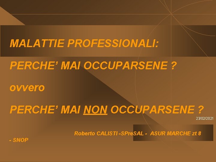 MALATTIE PROFESSIONALI: PERCHE’ MAI OCCUPARSENE ? ovvero PERCHE’ MAI NON OCCUPARSENE ? 23/02/2021 Roberto