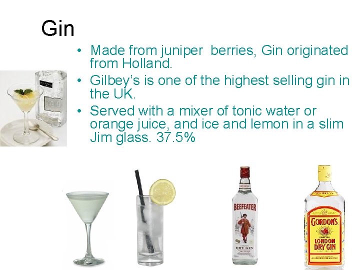 Gin • Made from juniper berries, Gin originated from Holland. • Gilbey’s is one