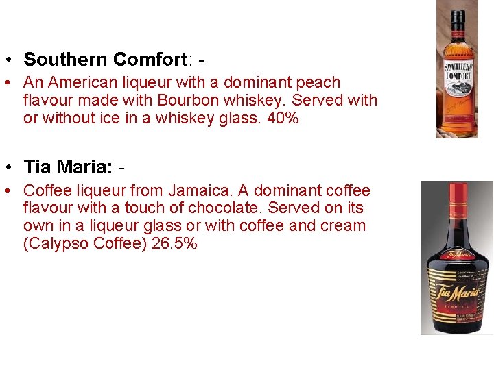  • Southern Comfort: • An American liqueur with a dominant peach flavour made